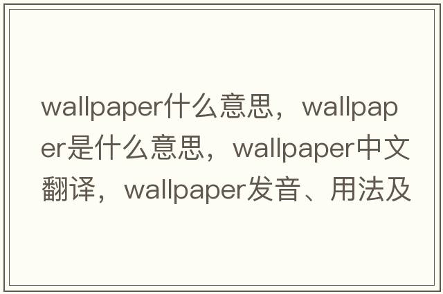 wallpaper什么意思，wallpaper是什么意思，wallpaper中文翻譯，wallpaper發(fā)音、用法及例句
