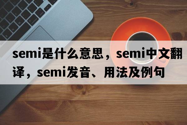 semi是什么意思，semi中文翻譯，semi發(fā)音、用法及例句