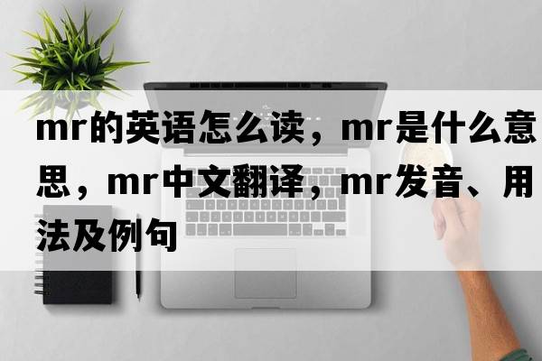 mr的英語(yǔ)怎么讀，Mr是什么意思，Mr中文翻譯，Mr發(fā)音、用法及例句