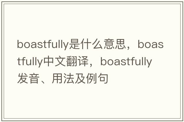 boastfully是什么意思，boastfully中文翻譯，boastfully發(fā)音、用法及例句