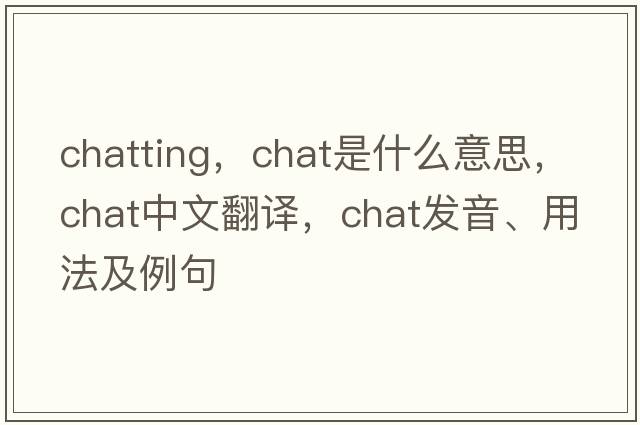 chatting，chat是什么意思，chat中文翻譯，chat發(fā)音、用法及例句