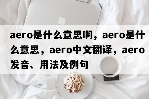 aero是什么意思啊，aero是什么意思，aero中文翻譯，aero發(fā)音、用法及例句