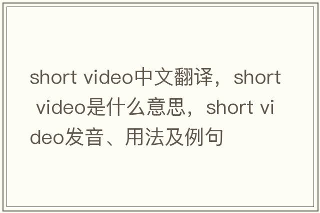 short video中文翻譯，short video是什么意思，short video發(fā)音、用法及例句