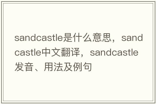 sandcastle是什么意思，sandcastle中文翻譯，sandcastle發(fā)音、用法及例句