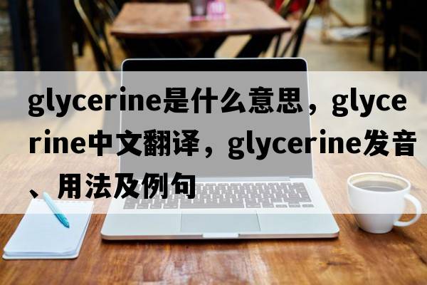 glycerine是什么意思，glycerine中文翻譯，glycerine發(fā)音、用法及例句