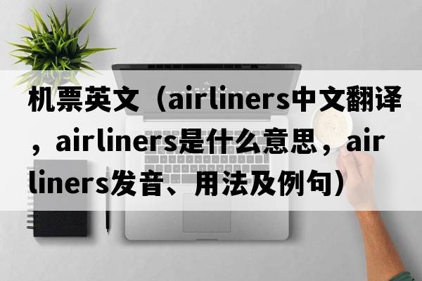 機票英文（airliners中文翻譯，airliners是什么意思，airliners發(fā)音、用法及例句）
