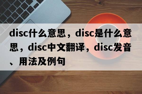 disc什么意思，disc是什么意思，disc中文翻譯，disc發(fā)音、用法及例句