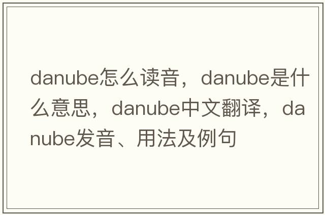 danube怎么讀音，Danube是什么意思，Danube中文翻譯，Danube發(fā)音、用法及例句