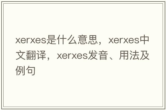 XERXES是什么意思，XERXES中文翻譯，XERXES發(fā)音、用法及例句