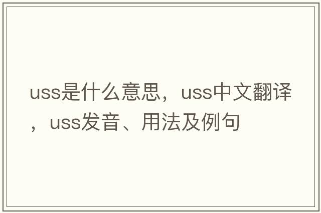 USS是什么意思，USS中文翻譯，USS發(fā)音、用法及例句