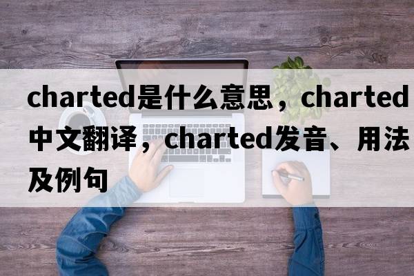 charted是什么意思，charted中文翻譯，charted發(fā)音、用法及例句