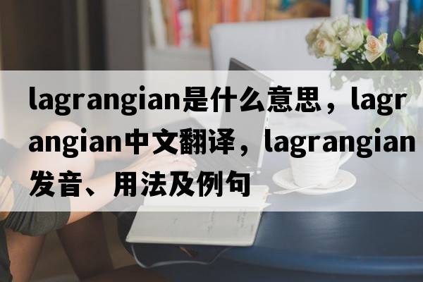 Lagrangian是什么意思，Lagrangian中文翻譯，Lagrangian發(fā)音、用法及例句