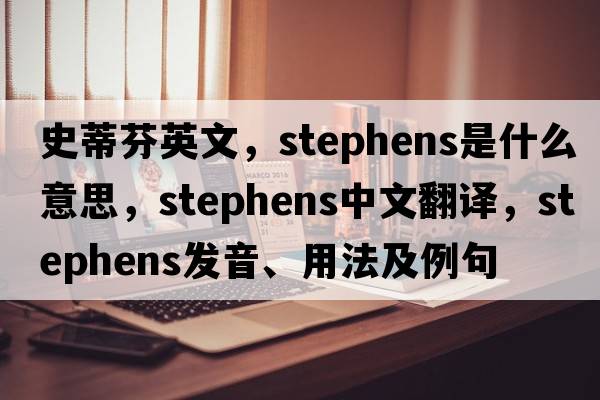 史蒂芬英文，Stephens是什么意思，Stephens中文翻譯，Stephens發(fā)音、用法及例句