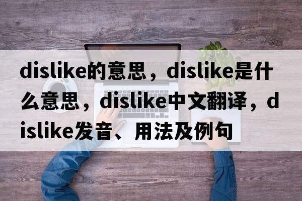 dislike的意思，dislike是什么意思，dislike中文翻譯，dislike發(fā)音、用法及例句
