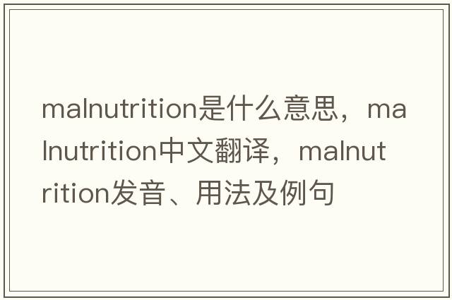 malnutrition是什么意思，malnutrition中文翻譯，malnutrition發(fā)音、用法及例句