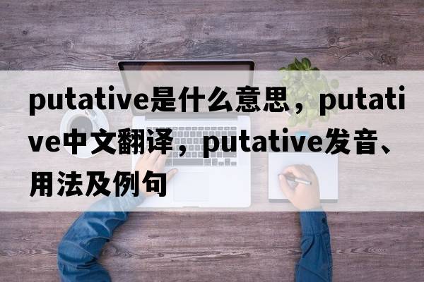 putative是什么意思，putative中文翻譯，putative發(fā)音、用法及例句