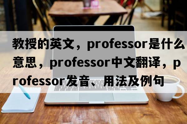 教授的英文，professor是什么意思，professor中文翻譯，professor發(fā)音、用法及例句