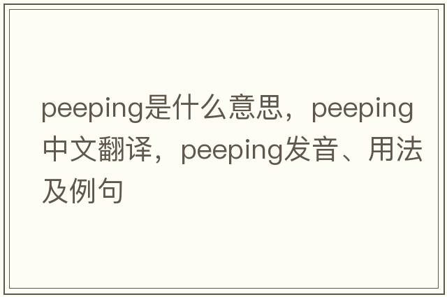 peeping是什么意思，peeping中文翻譯，peeping發(fā)音、用法及例句