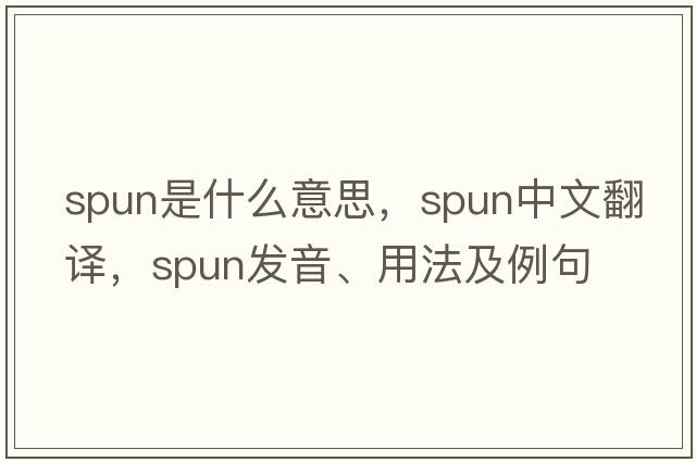 spun是什么意思，spun中文翻譯，spun發(fā)音、用法及例句