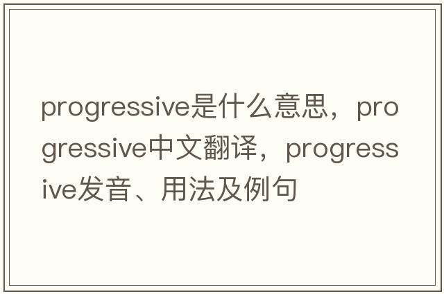 progressive是什么意思，progressive中文翻譯，progressive發(fā)音、用法及例句