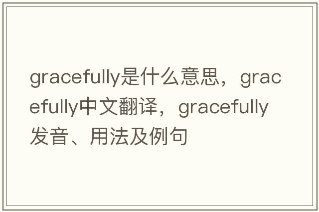 gracefully是什么意思，gracefully中文翻譯，gracefully發(fā)音、用法及例句