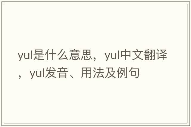 YUL是什么意思，YUL中文翻譯，YUL發(fā)音、用法及例句
