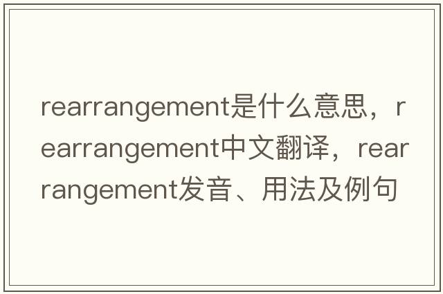 rearrangement是什么意思，rearrangement中文翻譯，rearrangement發(fā)音、用法及例句