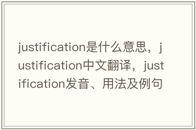 justification是什么意思，justification中文翻譯，justification發(fā)音、用法及例句