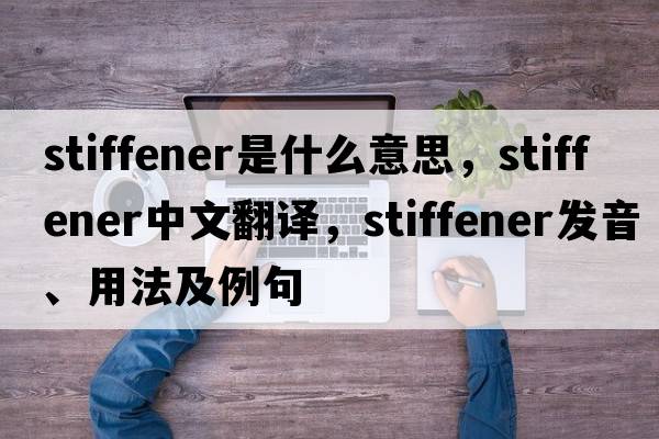 stiffener是什么意思，stiffener中文翻譯，stiffener發(fā)音、用法及例句