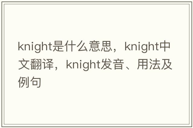 knight是什么意思，knight中文翻譯，knight發(fā)音、用法及例句