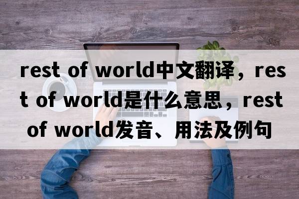rest of world中文翻譯，rest of world是什么意思，rest of world發(fā)音、用法及例句