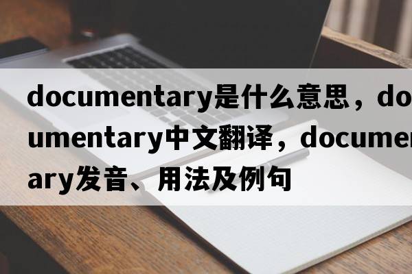 documentary是什么意思，documentary中文翻譯，documentary發(fā)音、用法及例句