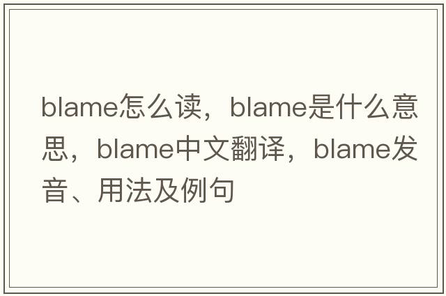 blame怎么讀，blame是什么意思，blame中文翻譯，blame發(fā)音、用法及例句
