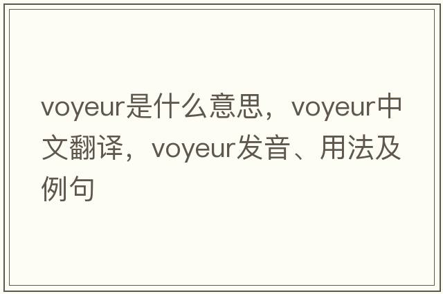 voyeur是什么意思，voyeur中文翻譯，voyeur發(fā)音、用法及例句
