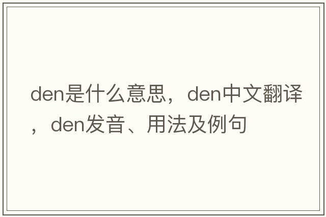 den是什么意思，den中文翻譯，den發(fā)音、用法及例句