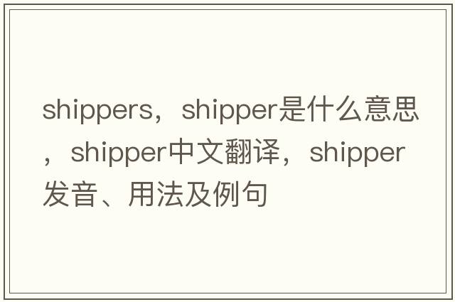 shippers，shipper是什么意思，shipper中文翻譯，shipper發(fā)音、用法及例句