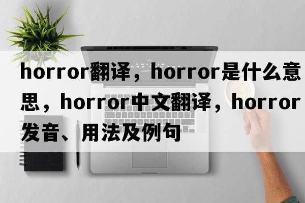 horror翻譯，horror是什么意思，horror中文翻譯，horror發(fā)音、用法及例句