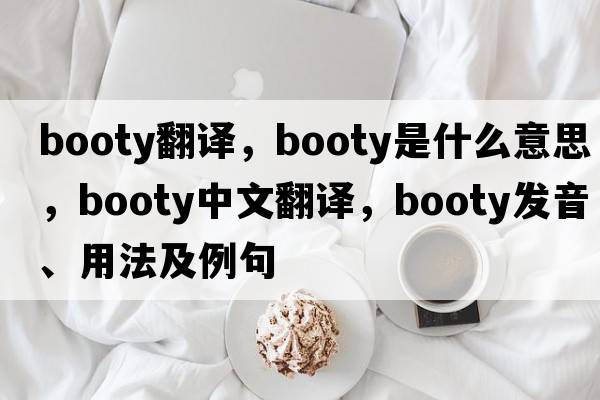 booty翻譯，booty是什么意思，booty中文翻譯，booty發(fā)音、用法及例句