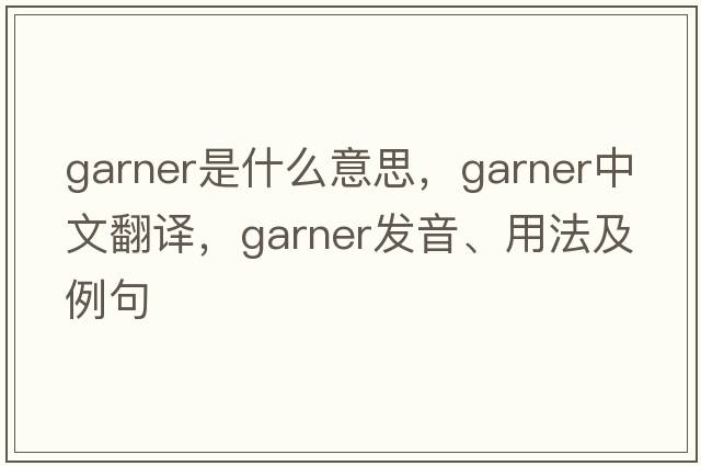 garner是什么意思，garner中文翻譯，garner發(fā)音、用法及例句