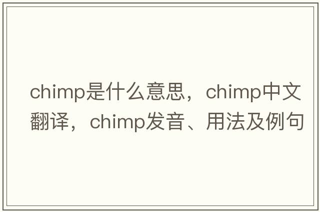 chimp是什么意思，chimp中文翻譯，chimp發(fā)音、用法及例句
