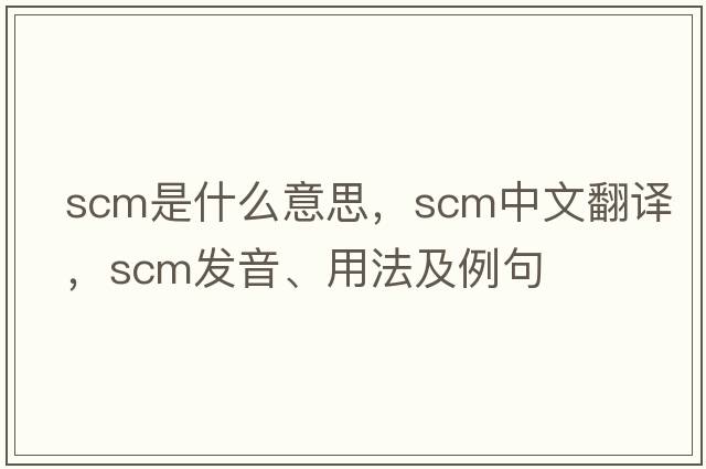 scm是什么意思，scm中文翻譯，scm發(fā)音、用法及例句
