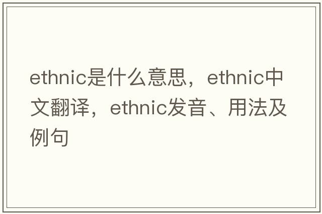 ethnic是什么意思，ethnic中文翻譯，ethnic發(fā)音、用法及例句