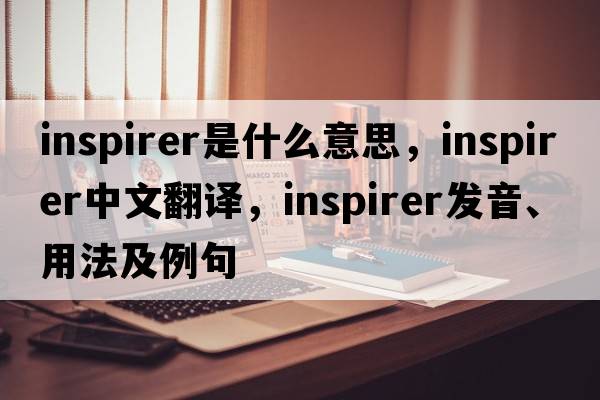 inspirer是什么意思，inspirer中文翻譯，inspirer發(fā)音、用法及例句
