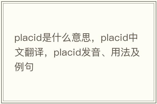placid是什么意思，placid中文翻譯，placid發(fā)音、用法及例句