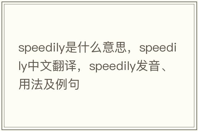 speedily是什么意思，speedily中文翻譯，speedily發(fā)音、用法及例句
