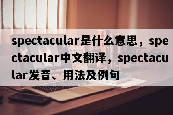 spectacular是什么意思，spectacular中文翻譯，spectacular發(fā)音、用法及例句