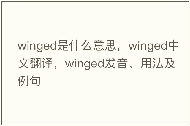 winged是什么意思，winged中文翻譯，winged發(fā)音、用法及例句