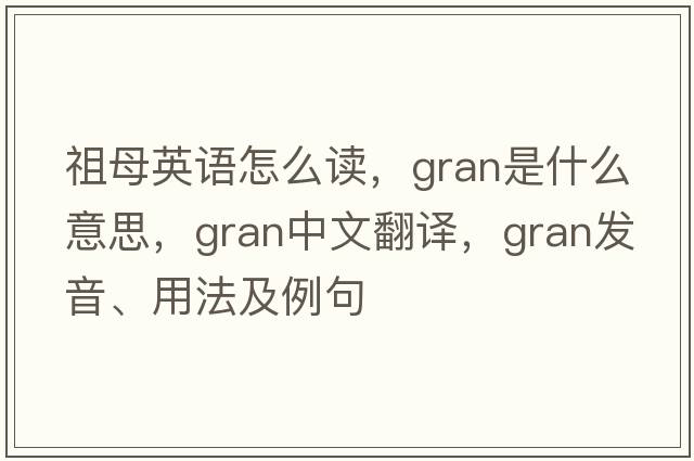 祖母英語(yǔ)怎么讀，gran是什么意思，gran中文翻譯，gran發(fā)音、用法及例句