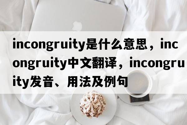 incongruity是什么意思，incongruity中文翻譯，incongruity發(fā)音、用法及例句