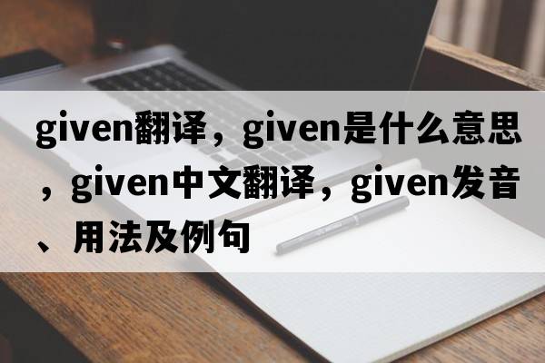 given翻譯，given是什么意思，given中文翻譯，given發(fā)音、用法及例句